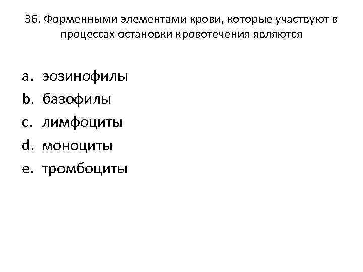 36. Форменными элементами крови, которые участвуют в процессах остановки кровотечения являются a. b. c.