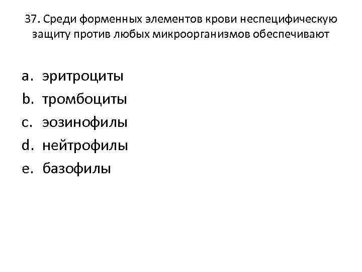 37. Среди форменных элементов крови неспецифическую защиту против любых микроорганизмов обеспечивают a. b. c.