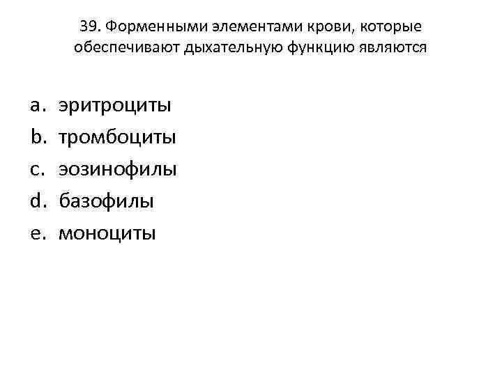 39. Форменными элементами крови, которые обеспечивают дыхательную функцию являются a. b. c. d. e.