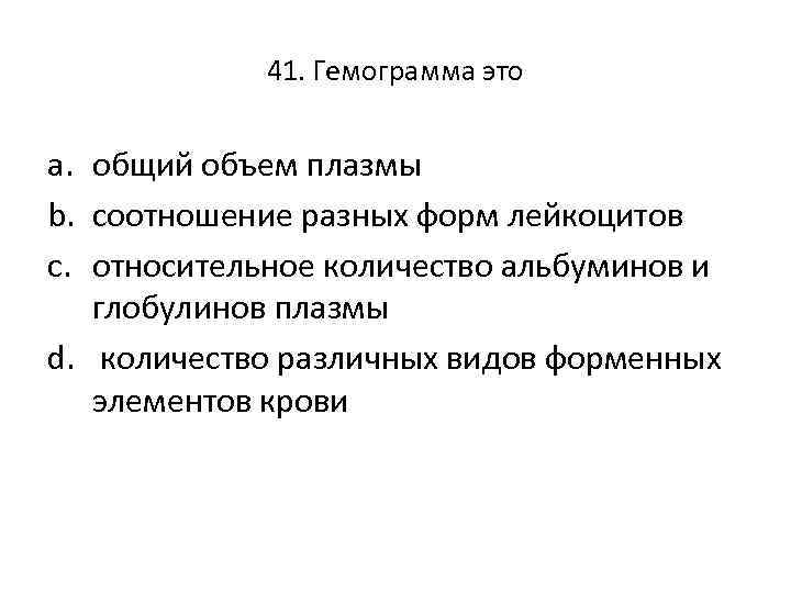 41. Гемограмма это a. общий объем плазмы b. соотношение разных форм лейкоцитов c. относительное