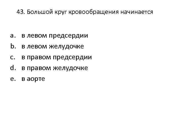 43. Большой круг кровообращения начинается a. b. c. d. e. в левом предсердии в