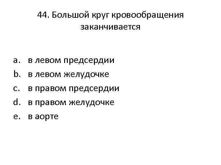 44. Большой круг кровообращения заканчивается a. b. c. d. e. в левом предсердии в