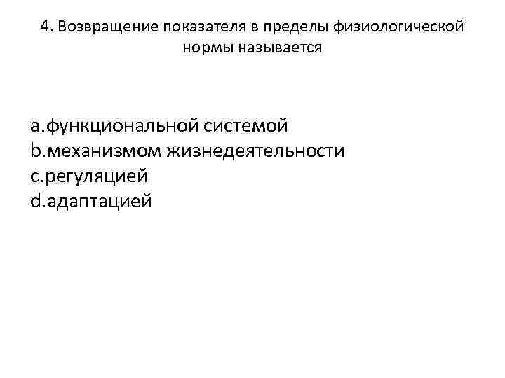 4. Возвращение показателя в пределы физиологической нормы называется a. функциональной системой b. механизмом жизнедеятельности