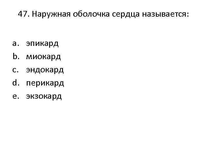 47. Наружная оболочка сердца называется: a. b. c. d. e. эпикард миокард эндокард перикард