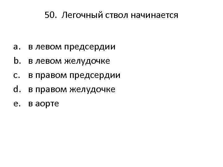 50. Легочный ствол начинается a. b. c. d. e. в левом предсердии в левом