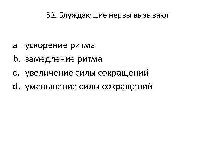 52. Блуждающие нервы вызывают a. b. c. d. ускорение ритма замедление ритма увеличение силы