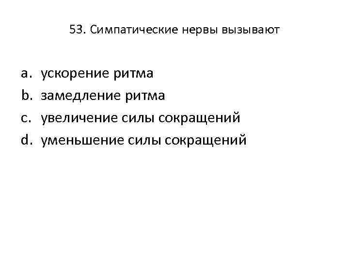 53. Симпатические нервы вызывают a. b. c. d. ускорение ритма замедление ритма увеличение силы