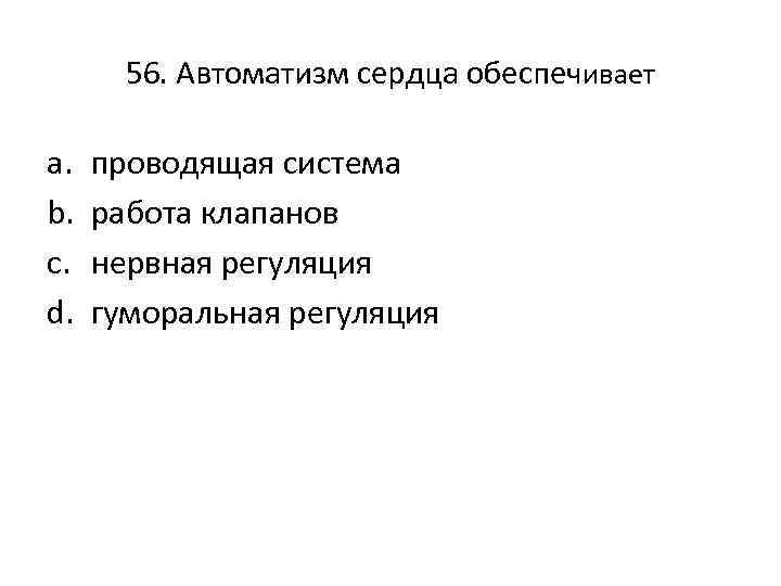 56. Автоматизм сердца обеспечивает a. b. c. d. проводящая система работа клапанов нервная регуляция