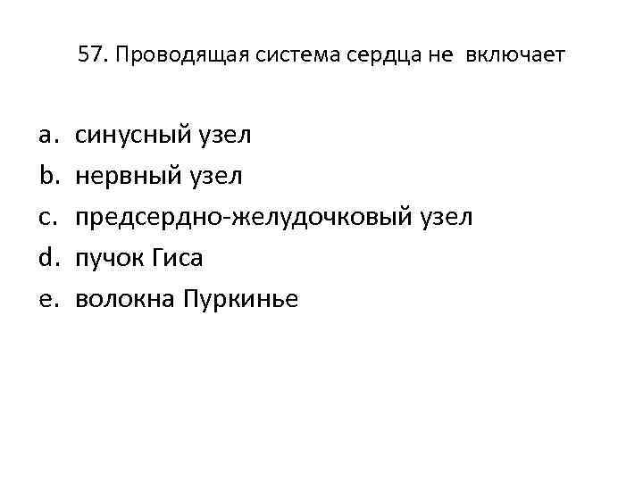 57. Проводящая система сердца не включает a. b. c. d. e. синусный узел нервный