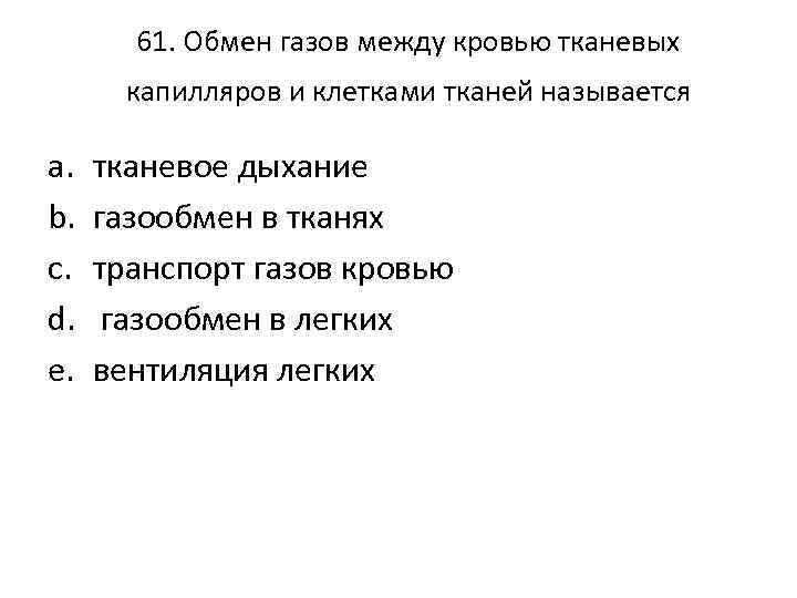 61. Обмен газов между кровью тканевых капилляров и клетками тканей называется a. b. c.