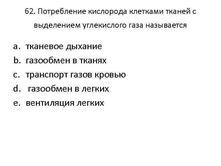 62. Потребление кислорода клетками тканей с выделением углекислого газа называется a. b. c. d.