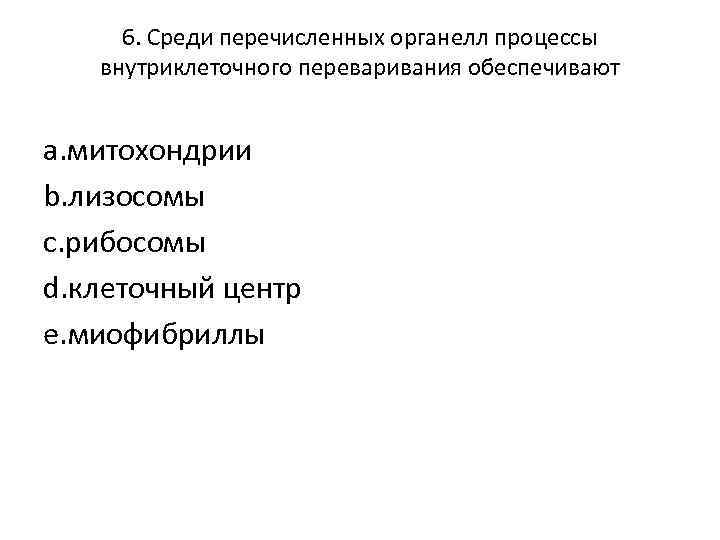 6. Среди перечисленных органелл процессы внутриклеточного переваривания обеспечивают a. митохондрии b. лизосомы c. рибосомы