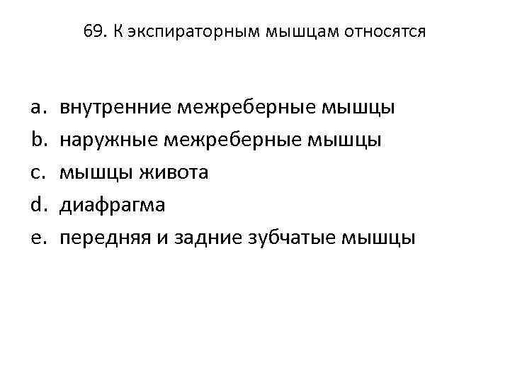 69. К экспираторным мышцам относятся a. b. c. d. e. внутренние межреберные мышцы наружные