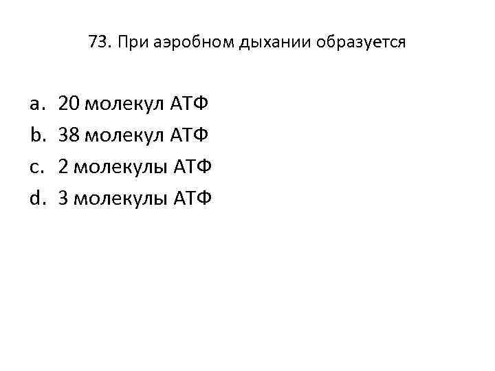 73. При аэробном дыхании образуется a. b. c. d. 20 молекул АТФ 38 молекул