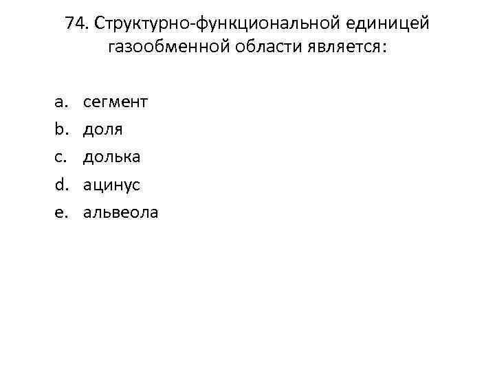 74. Структурно-функциональной единицей газообменной области является: a. b. c. d. e. сегмент доля долька