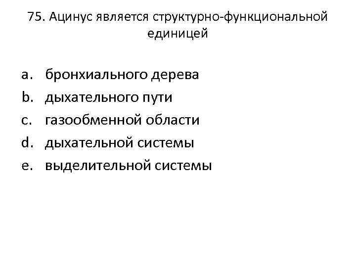 75. Ацинус является структурно-функциональной единицей a. b. c. d. e. бронхиального дерева дыхательного пути