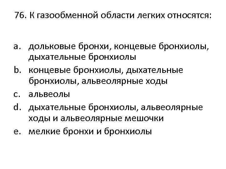 76. К газообменной области легких относятся: a. дольковые бронхи, концевые бронхиолы, дыхательные бронхиолы b.