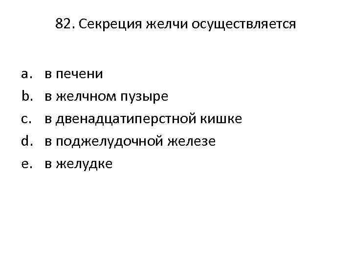 82. Секреция желчи осуществляется a. b. c. d. e. в печени в желчном пузыре