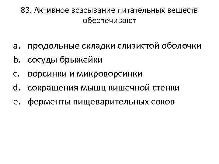 83. Активное всасывание питательных веществ обеспечивают a. b. c. d. e. продольные складки слизистой