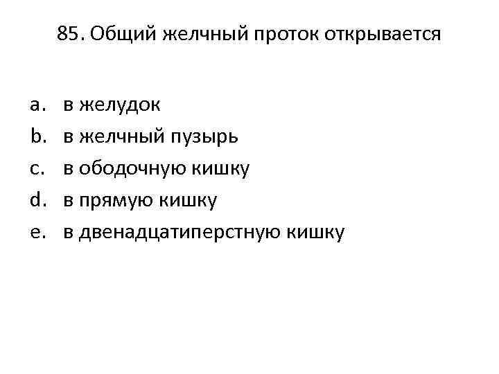 85. Общий желчный проток открывается a. b. c. d. e. в желудок в желчный