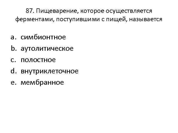 87. Пищеварение, которое осуществляется ферментами, поступившими с пищей, называется a. b. c. d. e.