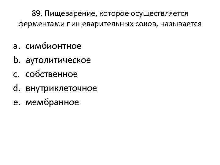 89. Пищеварение, которое осуществляется ферментами пищеварительных соков, называется a. b. c. d. e. симбионтное