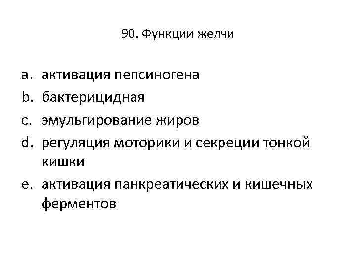 90. Функции желчи a. b. c. d. активация пепсиногена бактерицидная эмульгирование жиров регуляция моторики