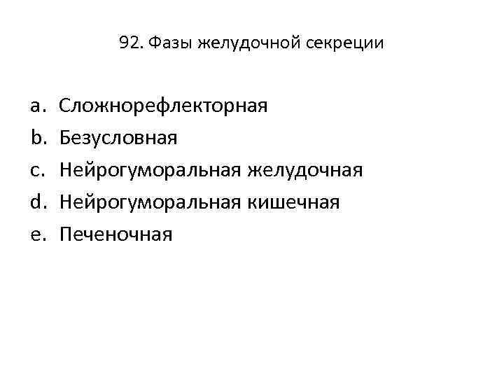 92. Фазы желудочной секреции a. b. c. d. e. Сложнорефлекторная Безусловная Нейрогуморальная желудочная Нейрогуморальная