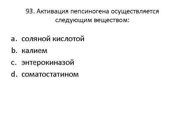 93. Активация пепсиногена осуществляется следующим веществом: a. b. c. d. соляной кислотой калием энтерокиназой