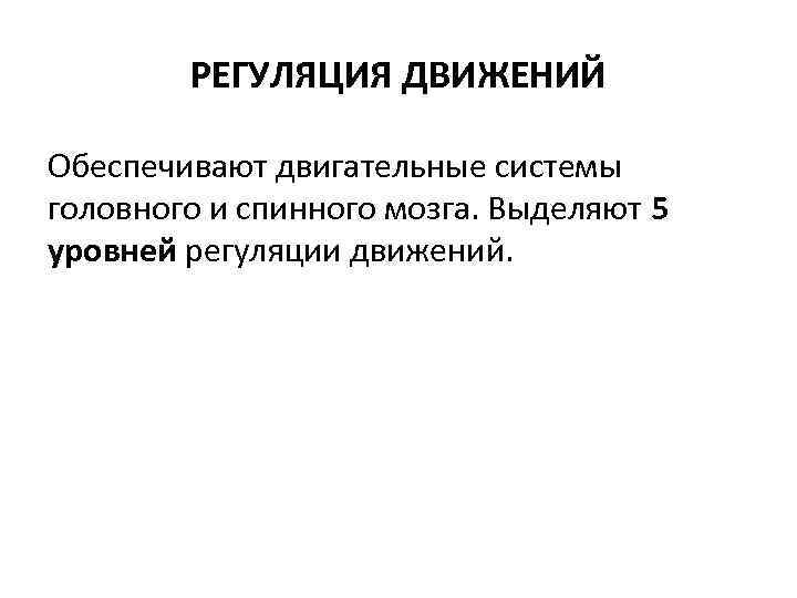 РЕГУЛЯЦИЯ ДВИЖЕНИЙ Обеспечивают двигательные системы головного и спинного мозга. Выделяют 5 уровней регуляции движений.