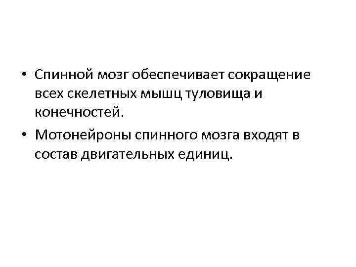  • Спинной мозг обеспечивает сокращение всех скелетных мышц туловища и конечностей. • Мотонейроны