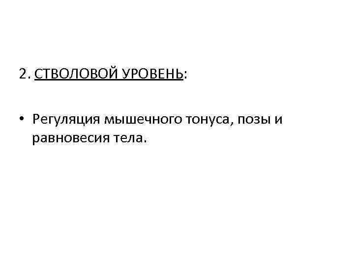 2. СТВОЛОВОЙ УРОВЕНЬ: • Регуляция мышечного тонуса, позы и равновесия тела. 