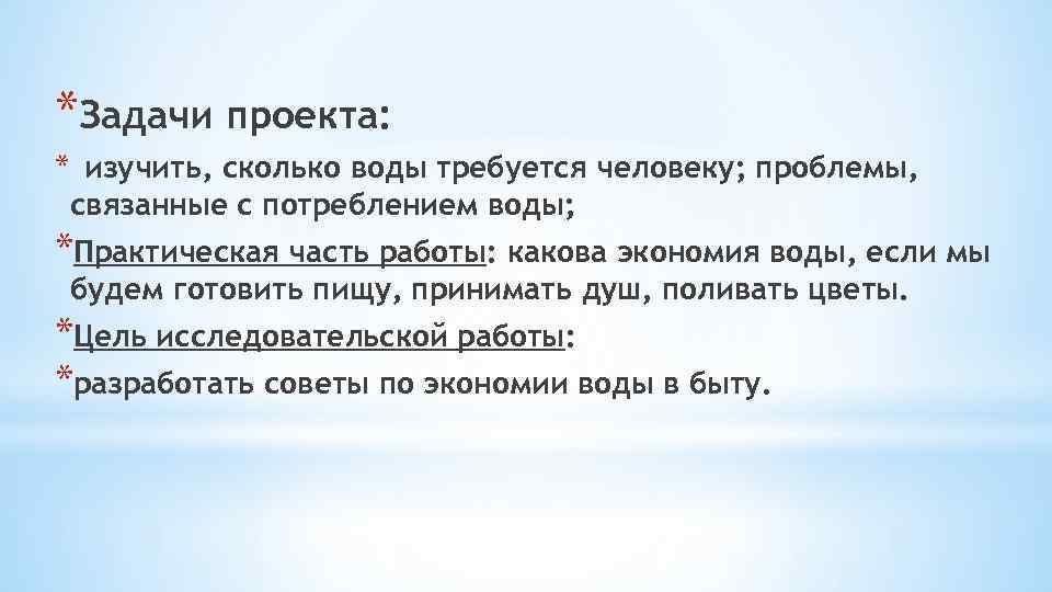 *Задачи проекта: * изучить, сколько воды требуется человеку; проблемы, связанные с потреблением воды; *Практическая