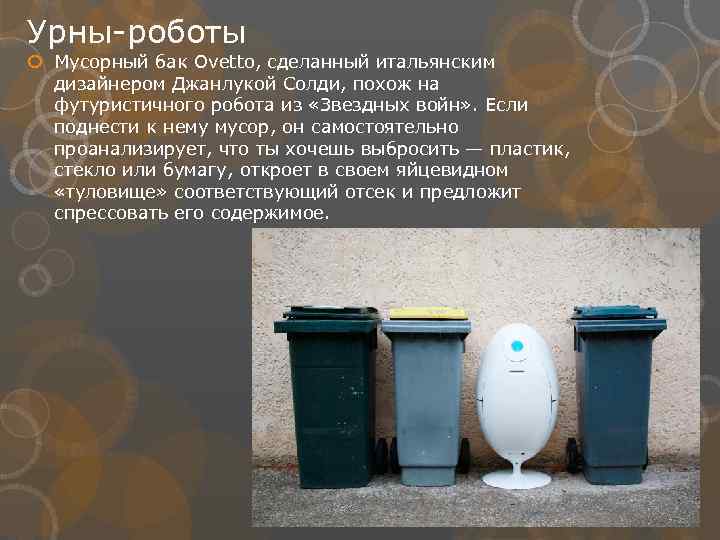 Урны-роботы Мусорный бак Ovetto, сделанный итальянским дизайнером Джанлукой Солди, похож на футуристичного робота из