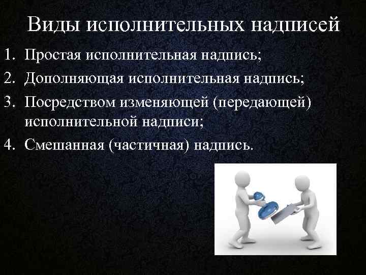 Виды исполнительных надписей 1. Простая исполнительная надпись; 2. Дополняющая исполнительная надпись; 3. Посредством изменяющей