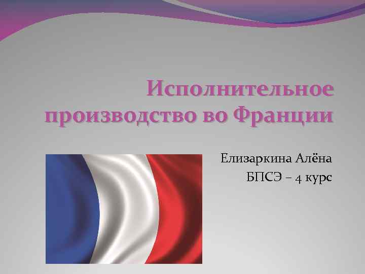 Исполнительное производство во Франции Елизаркина Алёна БПСЭ – 4 курс 