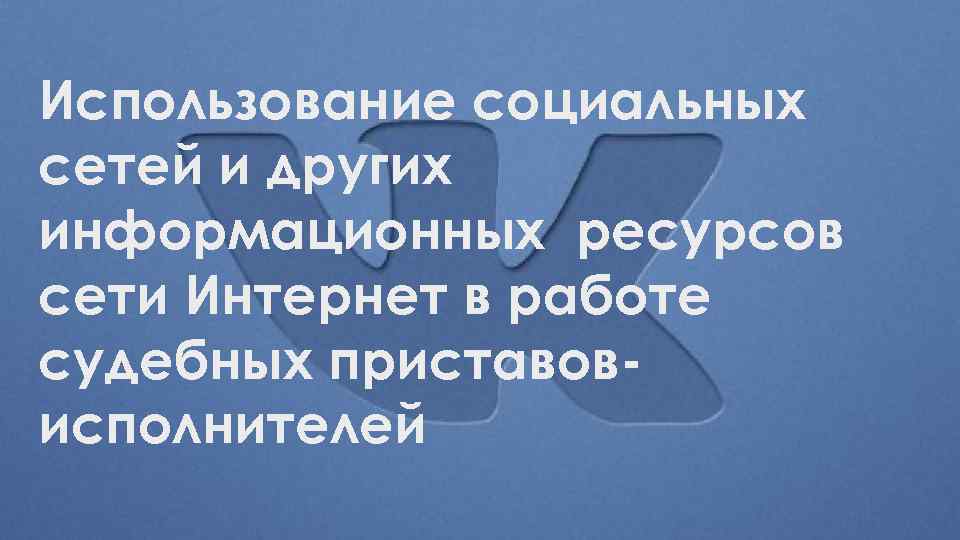 Использование социальных сетей и других информационных ресурсов сети Интернет в работе судебных приставовисполнителей 