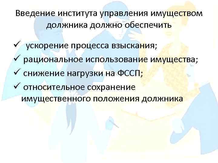 Введение института управления имуществом должника должно обеспечить ü ускорение процесса взыскания; ü рациональное использование