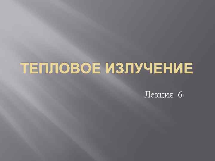 ТЕПЛОВОЕ ИЗЛУЧЕНИЕ Лекция 6 