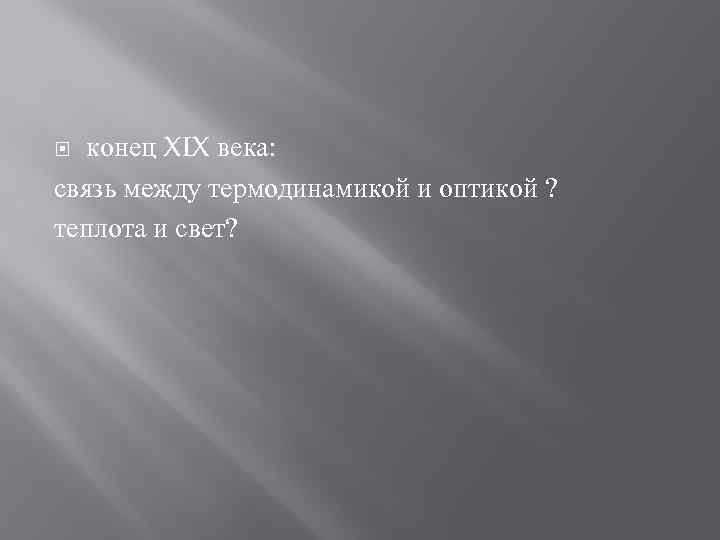 конец XIX века: связь между термодинамикой и оптикой ? теплота и свет? 