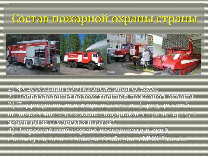 Состав пожарной охраны страны 1) Федеральная противопожарная служба, 2) Подразделения ведомственной пожарной охраны, 3)
