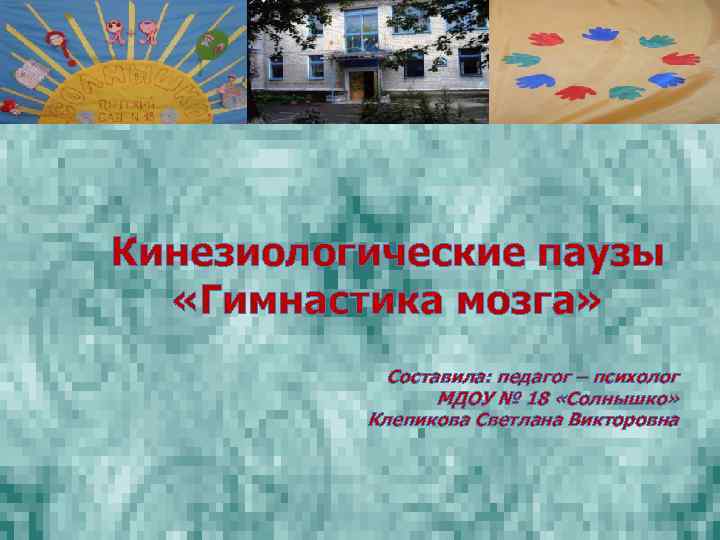 Кинезиологические паузы «Гимнастика мозга» Составила: педагог – психолог МДОУ № 18 «Солнышко» Клепикова Светлана