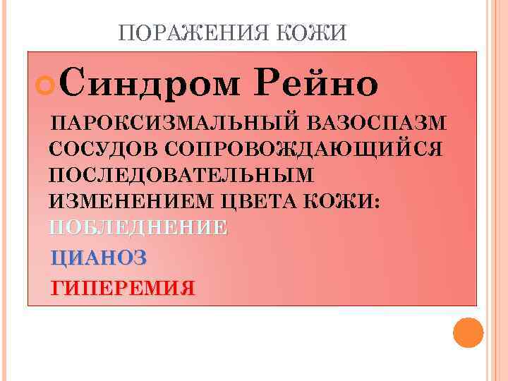 ПОРАЖЕНИЯ КОЖИ Синдром Рейно ПАРОКСИЗМАЛЬНЫЙ ВАЗОСПАЗМ СОСУДОВ СОПРОВОЖДАЮЩИЙСЯ ПОСЛЕДОВАТЕЛЬНЫМ ИЗМЕНЕНИЕМ ЦВЕТА КОЖИ: ПОБЛЕДНЕНИЕ ЦИАНОЗ