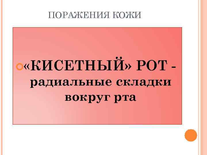 ПОРАЖЕНИЯ КОЖИ «КИСЕТНЫЙ» РОТ - радиальные складки вокруг рта 