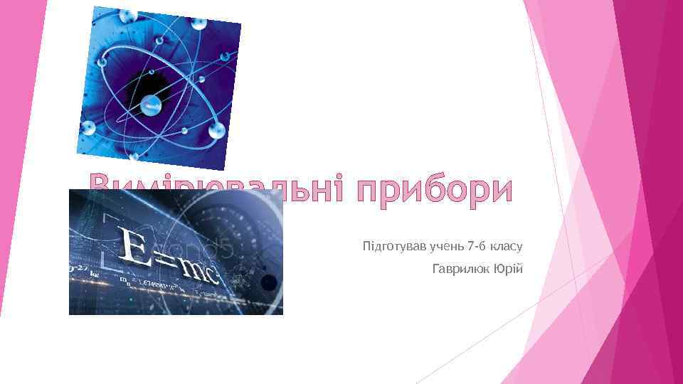 Вимірювальні прибори Підготував учень 7 -б класу Гаврилюк Юрій 