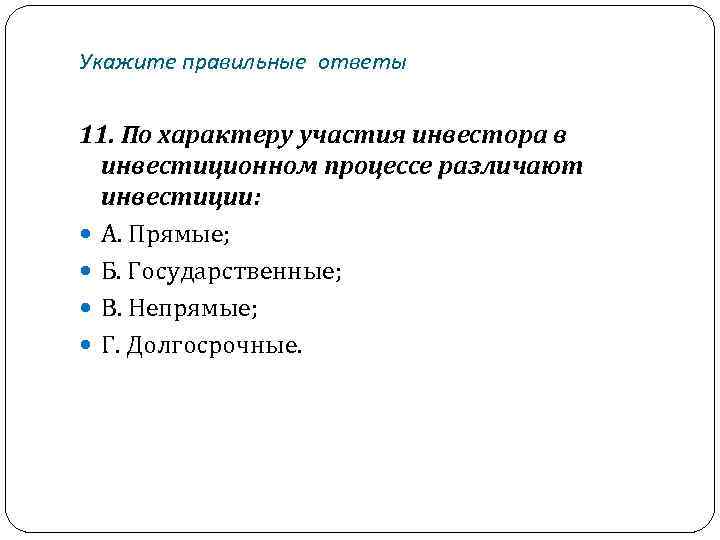 Укажите правильные ответы 11. По характеру участия инвестора в инвестиционном процессе различают инвестиции: А.