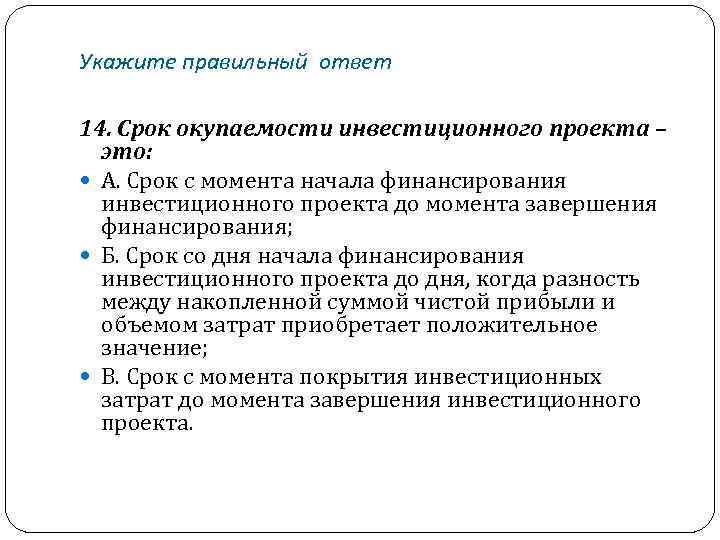 Укажите правильный ответ 14. Срок окупаемости инвестиционного проекта – это: А. Срок с момента