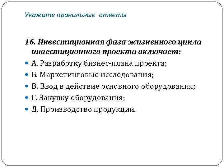 Укажите правильные ответы 16. Инвестиционная фаза жизненного цикла инвестиционного проекта включает: А. Разработку бизнес-плана