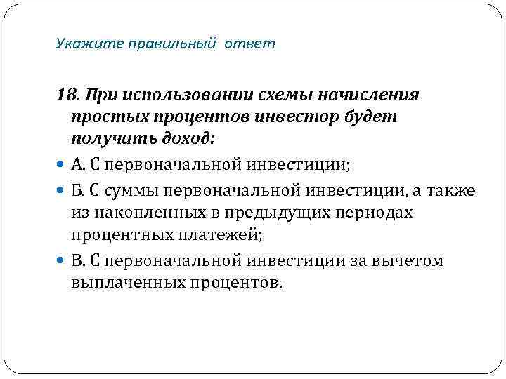 Укажите правильный ответ 18. При использовании схемы начисления простых процентов инвестор будет получать доход: