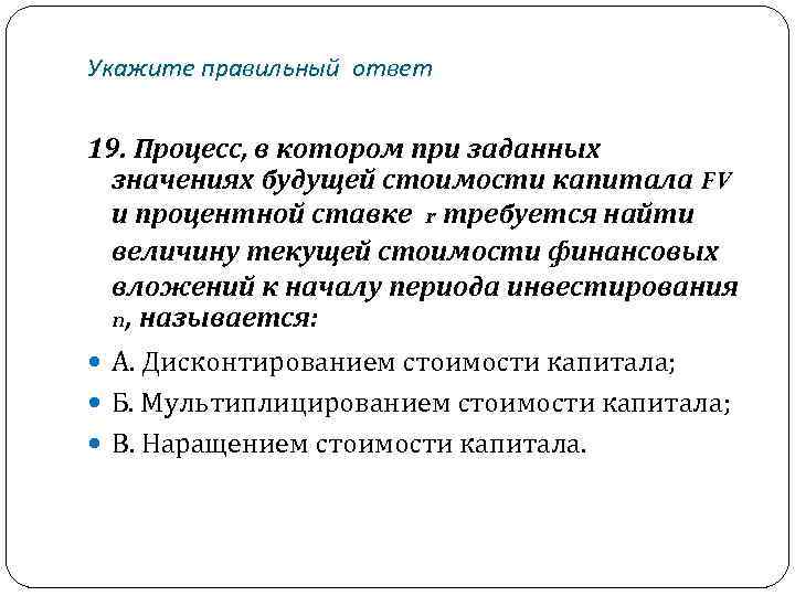 Укажите правильный ответ 19. Процесс, в котором при заданных значениях будущей стоимости капитала FV